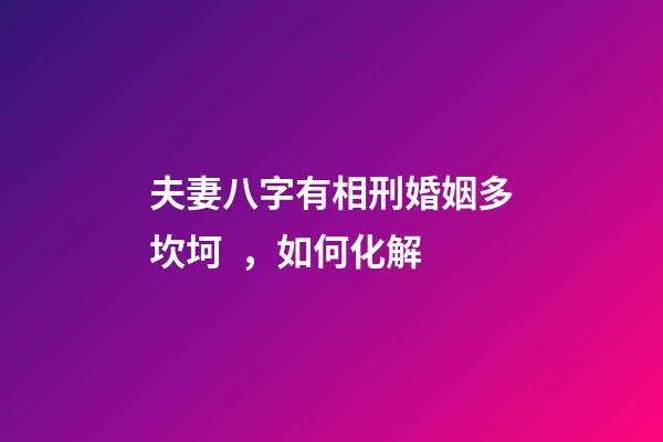 夫妻八字有相刑婚姻多坎坷，如何化解